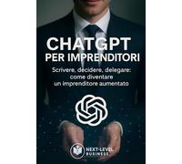 ChatGPT per imprenditori: Scrivere, decidere, delegare: come diventare un imprenditore aumentato