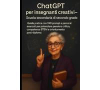 ChatGPT per insegnanti creativi 2.0 - Scuola secondaria di secondo grado: Guida pratica con 240 prompt e percorsi avanzati per potenziare pensiero critico, competenze STEM e orientamento post-diploma