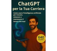 ChatGPT per la Tua Carriera: Come usare l’intelligenza artificiale per trovare, ottenere e mantenere il lavoro che vuoi