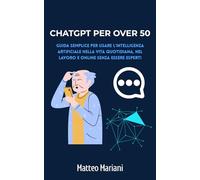 ChatGPT per Over 50: Guida semplice per usare l’intelligenza artificiale nella vita quotidiana, nel lavoro e online senza essere esperti