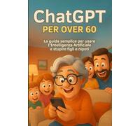 ChatGPT per Over 60: La guida semplice per usare l’Intelligenza Artificiale e stupire figli e nipoti