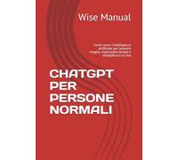 CHATGPT PER PERSONE NORMALI: Come usare l'intelligenza artificiale per lavorare meglio, risparmiare tempo e semplificarti la vita