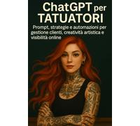 ChatGPT per Tatuatori: Prompt, strategie e automazioni per gestione clienti, creatività artistica e visibilità online