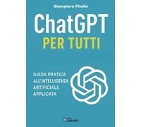 ChatGPT per tutti. Guida pratica all'intelligenza artificiale applicata