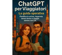 ChatGPT per Viaggiatori: La guida operativa Pianifica in un’ora, risparmia senza stress e viaggia sereno con l’IA.