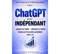 ChatGPT pour Indépendants: Guide de productivité pour freelances et entrepreneurs - Gagner du temps, réduire le stress et travailler plus intelligemment grâce à l’IA