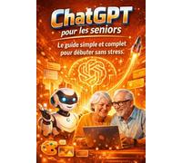 ChatGPT pour les seniors: Le guide simple et complet pour débuter sans stress