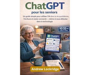 ChatGPT pour les seniors: Un guide simple pour utiliser l'IA dans la vie quotidienne, l'écriture et rester connecté - même si vous débutez dans la technologie