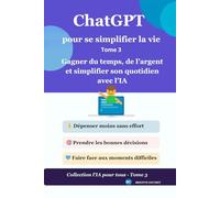 ChatGPT pour se simplifier la vie: Gagner du temps, de l’argent et simplifier son quotidien avec l’IA - Tome 3