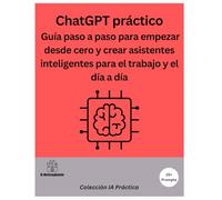 ChatGPT práctico: Guía paso a paso para empezar desde cero y crear asistentes inteligentes para el trabajo y el día a día