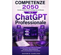 ChatGPT Professionale: La guida pratica per utilizzare ChatGPT nel lavoro, nella produttività, nella comunicazione e nel business