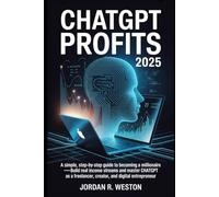 ChatGPT Profits 2025: A Simple, Step-by-Step Guide to Becoming a Millionaire-Build Real Income Streams and Master ChatGPT as a Freelancer, Creator, and Digital Entrepreneur