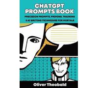 ChatGPT Prompts Book: Precision Prompts, Priming, Training & AI Writing Techniques for Mortals: Precision Prompts, Priming, Training & AI Writing Techniques for Mortals