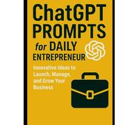 ChatGPT Prompts for Entrepreneurs: Innovative Ideas to Launch, Manage, and Grow Your Business
