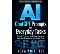 ChatGPT Prompts for Everyday Tasks: Simple Prompts for Writing, Planning, Learning, Organizing, and Saving Time