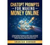 ChatGPT Prompts for Making Money Online: A Step-by-Step AI System to Start, Grow, and Scale Income Streams with Freelancing, Digital Products, Affiliate Marketing, Side Hustles and more