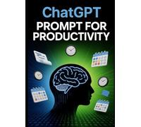 ChatGPT Prompts for Productivity: Subtitle: Smart Prompts to Boost Focus, Save Time, and Get More Done with ChatGPT