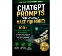 ChatGPT Prompts That Actually Make You Money: 100+ Ready-to-Use Prompts for Freelancers, Side Hustlers and Entrepreneurs