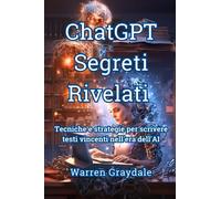 ChatGPT Segreti Rivelati: Tecniche e strategie per scrivere testi vincenti nell'era dell'AI.