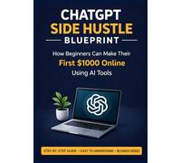 ChatGPT Side Hustle Blueprint: How Beginners Can Make Their First $1000 Online Using AI Tools and Smart Digital Strategies
