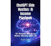 ChatGPT Side Hustles: AI Income Playbook: 10 Simple Ways to Make Money with AI