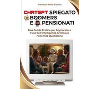 ChatGPT spiegato ai boomers e ai pensionati. Una guida pratica per approcciare l'uso dell'Intelligenza Artificiale nella vita quotidiana