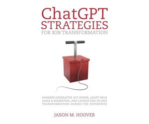 ChatGPT Strategies for B2B Transformation: Harness generative AI's power, adapt your sales & marketing, and launch end-to-end transformation across the enterprise