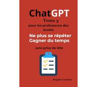 ChatGPT Tome 3 - Pour les professeurs des écoles: Ne plus jamais se répéter - Gagner du temps toute l’année - Sans prise de tête