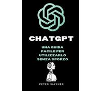CHATGPT UNA GUIDA FACILE PER UTILIZZARLO SENZA SFORZO: Scopri come Chattare con l'IA e Sfruttarne il Potenziale Creativo con questa Guida Accessibile e Pratica