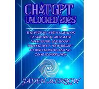 ChatGPT Unlocked 2025: The Step-by-Step Playbook to Master AI, Automate Your Work, and Boost Productivity with Ready-to-Use Prompts and No-Code Workflows