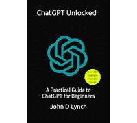 ChatGPT Unlocked: A Practical Guide to ChatGPT for Beginners