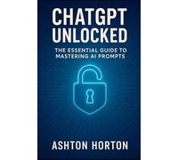 ChatGPT Unlocked: The Essential Guide to Mastering AI Prompts