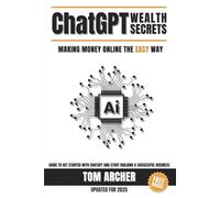 ChatGPT Wealth Secrets: Making Money Online the EASY way: Guide to Get Started with ChatGPT and Start Building a Successful Business (Master ChatGPT Prompts to Earn Money in Just 7 Days)