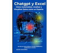 ChatGPT y Excel: Cómo Automatizar, Analizar y Visualizar Datos como un Experto: Haz más con menos esfuerzo: Fórmulas, dashboards y predicciones en minutos.