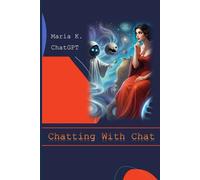 Chatting With Chat: In-depth conversations with Chat GPT on all things essential, such as borshch and future of humanity
