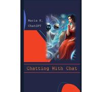 Chatting With Chat: In-depth conversations with Chat GPT on all things essential, such as borshch and future of humanity