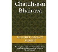 Chatuhsasti Bhairava: The Sixty-Four Faces of Consciousness, Power, and Liberation EXPLAINED BY MUPPURI VENKATA SURESH
