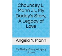 Chauncey L. Mann Jr., My Daddy's Story, A Legacy of Love: My Daddys Story, A Legacy of Love