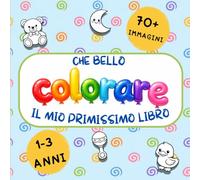 Che bello colorare il mio primissimo libro: Disegni facili da colorare per sviluppare creatività e motricità fine