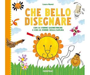 Che bello disegnare. Con le forme geometriche e con le forme della natura