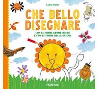 Che bello disegnare. Con le forme geometriche e con le forme della natura. Ediz. a colori