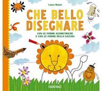 Che bello disegnare. Con le forme geometriche e con le forme della natura. Ediz. illustrata