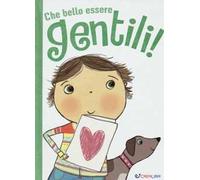 Che bello essere gentili! Ediz. illustrata