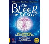 Che bleep ne sai? Fatti sorprendere dalla scienza quantica e scopri le infinite possibilità di cambiare la tua realtà quotidiana