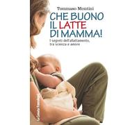 Che buono il latte di mamma! I segreti dell'allattamento, tra scienza e amore