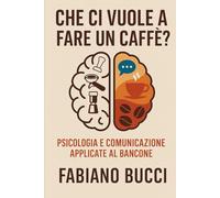 Che ci vuole a fare un caffè: Psicologia, comunicazione e vita dietro il bancone - il manuale umano del barista
