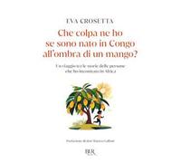 Che colpa ne ho se sono nato in Congo all'ombra di un mango? Un viaggio tra le storie delle persone che ho incontrato in Africa