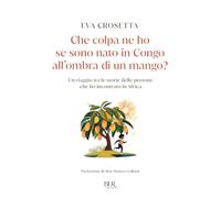 Che colpa ne ho se sono nato in Congo all'ombra di un mango? Un viaggio tra le storie delle persone che ho incontrato in Africa