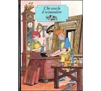 Che cosa fa il restauratore. Ediz. illustrata