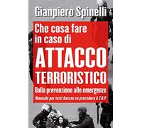 Che cosa fare in caso di attacco terroristico. Dalla prevenzione alle emergenze. Manuale per tutti basato su procedure A.T.B.P.